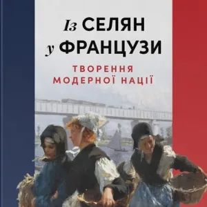 Із селян у французи: творення модерної нації