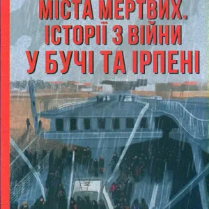 Міста живих, міста мертвих. Історії війни у Бучі та Ірпені