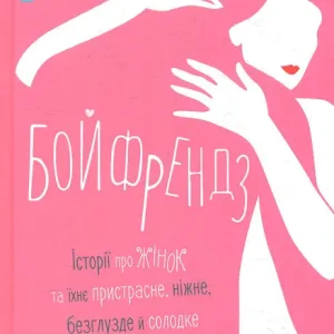 Бойфрендз. Історії про жінок та їхне пристрасне, ніжне, безглузде й солодке кохання