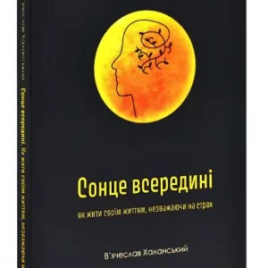 Сонце всередині: Як жити своїм життям, незважаючи на страх