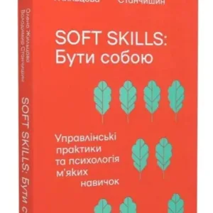 Soft skills. Бути собою. Управлінські практики та психологія м'яких навичок