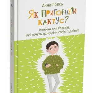 Як пригорнути кактус? Книжка для батьків, які хочуть зрозуміти своїх підлітків
