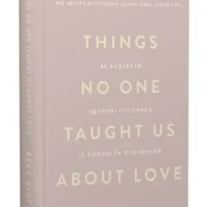 Things No One Taught Us About Love. Як будувати здорові стосунки із собою та оточенням