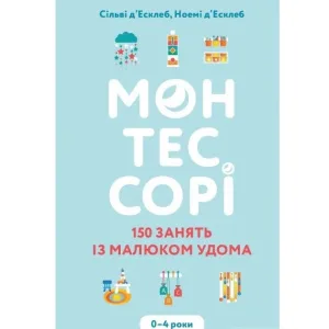 Монтессорі. 150 занять із малюком удома. 0–4 роки