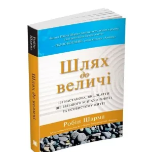Шлях до величі. 101 настанова, як досягти ще більшого успіху в роботі та особистому житті
